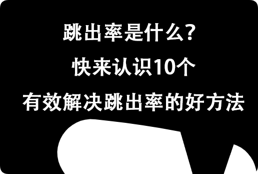 跳出率是什么?快來認(rèn)識(shí)10個(gè)有效解決跳出率的好方法