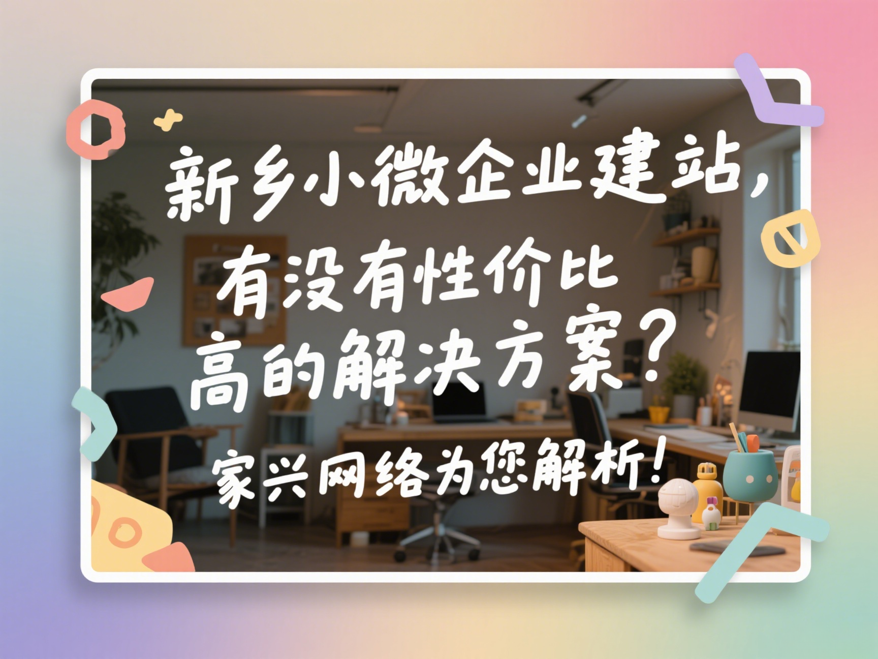 新鄉(xiāng)小微企業(yè)建站,有沒有性價(jià)比高的解決方案?家興網(wǎng)絡(luò)為您解析!