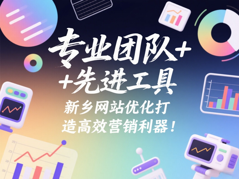 專業團隊+先進工具，新鄉網站優化打造高效營銷利器！
