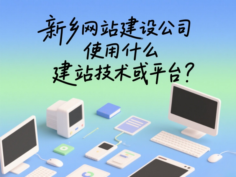 新鄉網站建設公司使用什么建站技術或平臺?
