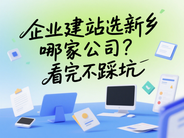 企業建站選新鄉哪家公司？看完不踩坑