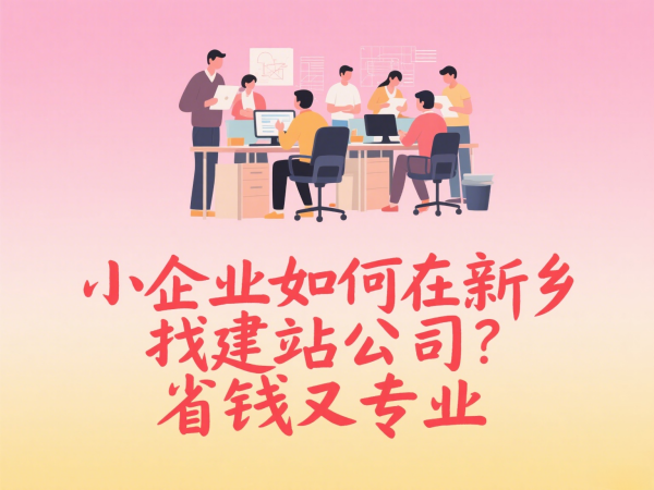 小企業如何在新鄉找建站公司?省錢又專業
