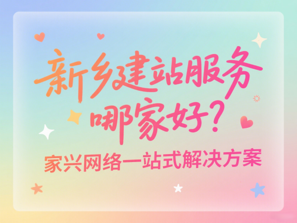 新鄉(xiāng)建站服務哪家好？家興網絡一站式解決方案