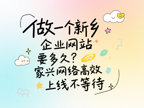 做一個新鄉(xiāng)企業(yè)網(wǎng)站要多久？家興網(wǎng)絡(luò)高效上線不等待