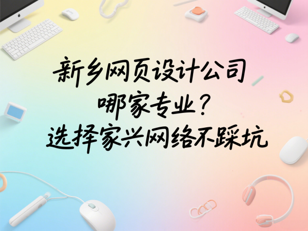 新鄉(xiāng)網(wǎng)頁設(shè)計公司哪家專業(yè)？選擇家興網(wǎng)絡(luò)不踩坑